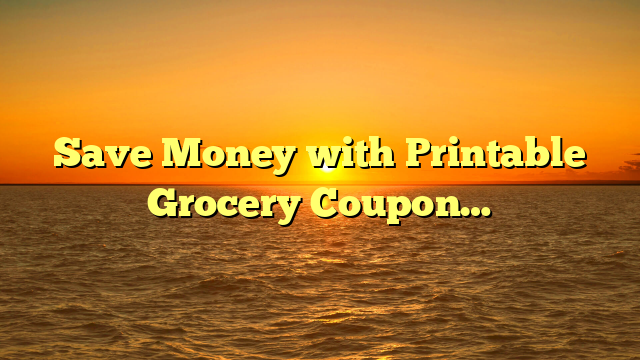Save Money with Printable Grocery Coupon…