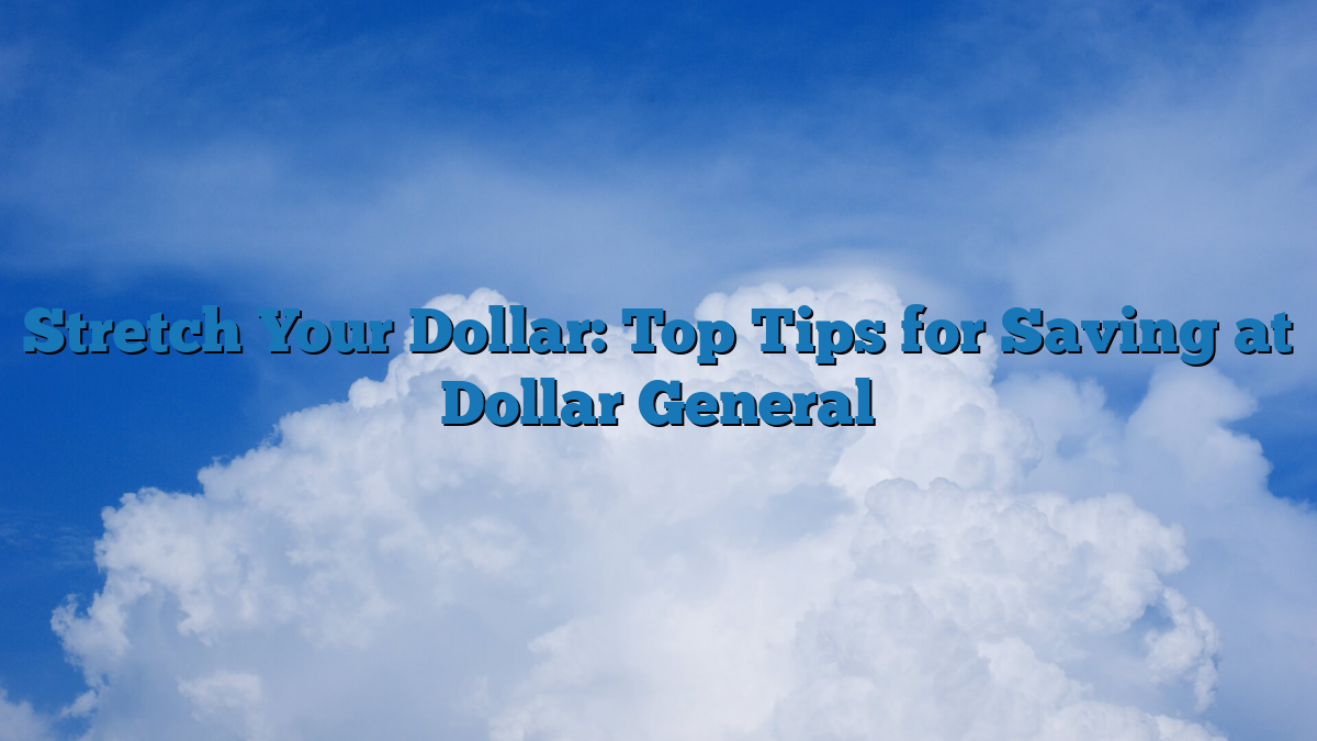 Stretch Your Dollar: Top Tips for Saving at Dollar General