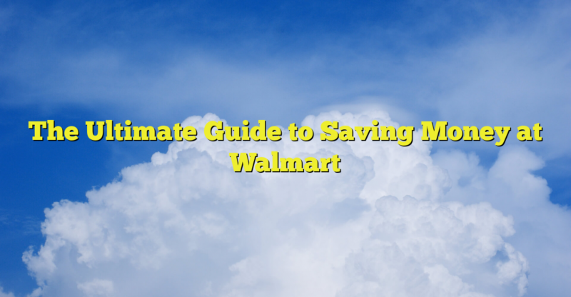 The Ultimate Guide to Saving Money at Walmart The Ultimate Guide to Saving Money at Walmart