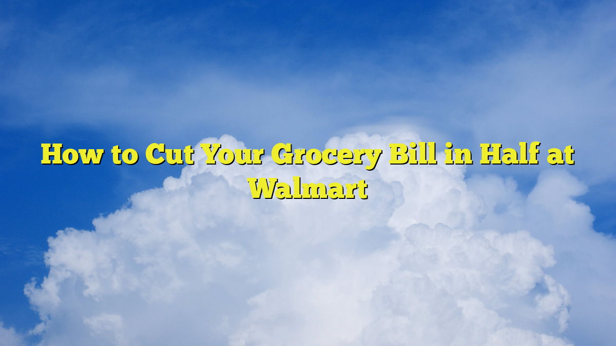 How to Cut Your Grocery Bill in Half at Walmart