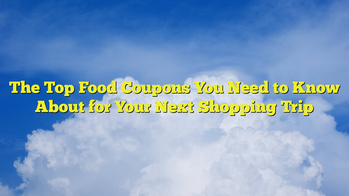 The Top Food Coupons You Need to Know About for Your Next Shopping Trip
