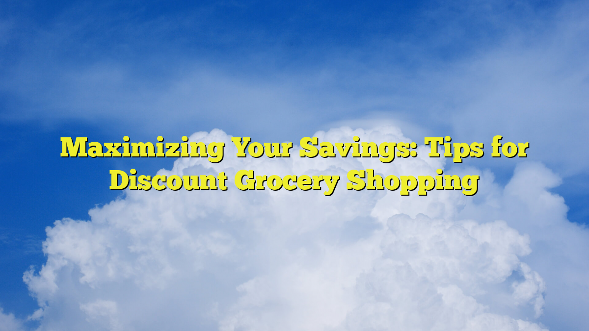 Maximizing Your Savings: Tips for Discount Grocery Shopping