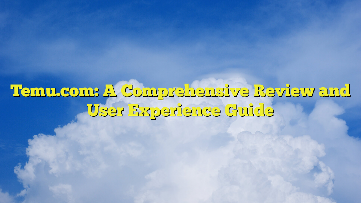 Temu.com: A Comprehensive Review and User Experience Guide